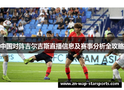 中国对阵吉尔吉斯直播信息及赛事分析全攻略