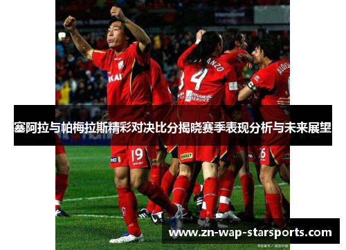 塞阿拉与帕梅拉斯精彩对决比分揭晓赛季表现分析与未来展望