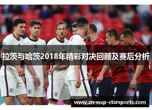 拉茨与哈茨2018年精彩对决回顾及赛后分析
