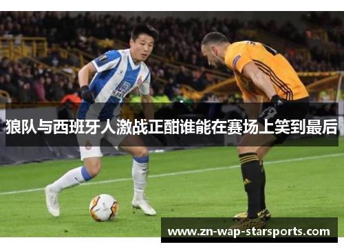 狼队与西班牙人激战正酣谁能在赛场上笑到最后